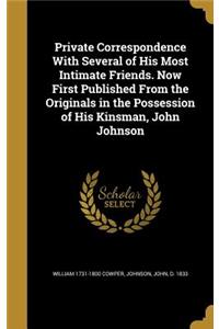 Private Correspondence with Several of His Most Intimate Friends. Now First Published from the Originals in the Possession of His Kinsman, John Johnson