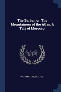 The Berber, Or, the Mountaineer of the Atlas. a Tale of Morocco.