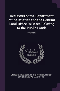 Decisions of the Department of the Interior and the General Land Office in Cases Relating to the Public Lands; Volume 17