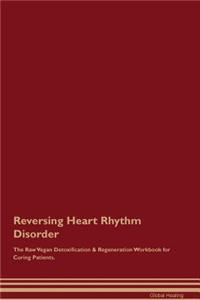 Reversing Heart Rhythm Disorder the Raw Vegan Detoxification & Regeneration Workbook for Curing Patients