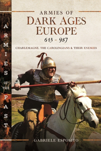 Armies of Dark Ages Europe, 613-987: Charlemagne, the Carolingians and Their Enemies