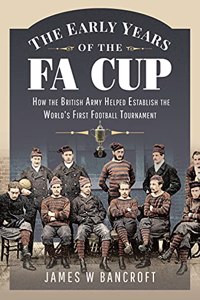 Early Years of the Fa Cup: How the British Army Helped Establish the World's First Football Tournament