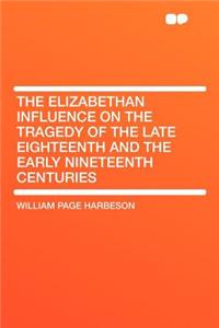 The Elizabethan Influence on the Tragedy of the Late Eighteenth and the Early Nineteenth Centuries