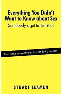 Everything You Didn't Want to Know about Sex: Somebody's Got to Tell You!