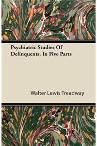 Psychiatric Studies Of Delinquents. In Five Parts