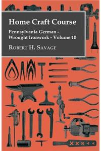 Home Craft Course - Pennsylvania German - Wrought Ironwork - Volume 10