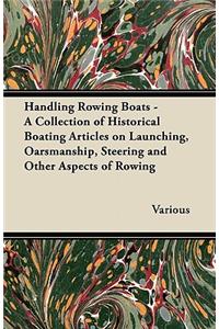 Handling Rowing Boats - A Collection of Historical Boating Articles on Launching, Oarsmanship, Steering and Other Aspects of Rowing