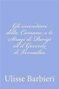 Gli incendiari della Comune o le Stragi di Parigi ed il Governo di Versailles