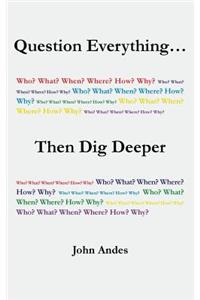 Question Everything... Then Dig Deeper