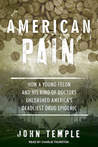 American Pain: How a Young Felon and His Ring of Doctors Unleashed America's Deadliest Drug Epidemic