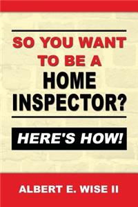So You Want to Be a Home Inspector? Here's How!