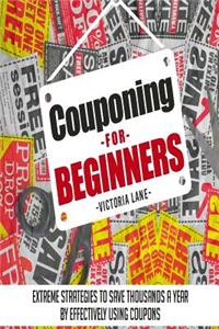 Couponing for Beginners: Extreme Strategies to Save Thousands a Year by Effectively Using Coupons