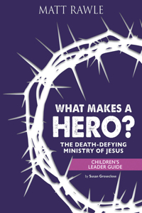 What Makes a Hero? Children's Leader Guide: The Death-Defying Ministry of Jesus