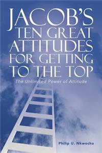 Jacob's Ten Great Attitudes for Getting to the Top