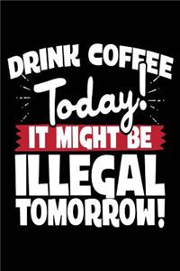 Drink Coffee Today! It Might Be Illegal Tomorrow!