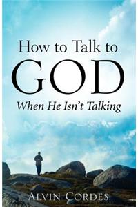 How to Talk to God When He Isn't Talking