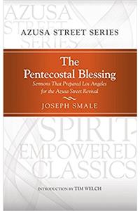 The Pentecostal Blessing: Sermons That Prepared Los Angeles for the Azusa Street Revival (Spirit-Empowered)