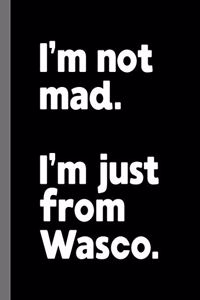 I'm not mad. I'm just from Wasco.