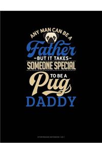 Any Man Can Be A Father But It Takes Someone Special To Be A Pug Daddy
