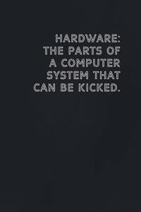 Hardware The parts of a computer system that can be kicked.