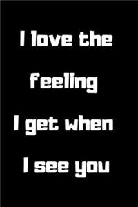 I love The Feeling I Get When I See You