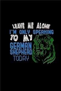 Leave me. I'm speaking German Shepherd today