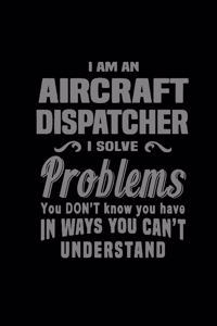 I am an aircraft dispatcher. I solve problems you don't know you have in ways you can't understand