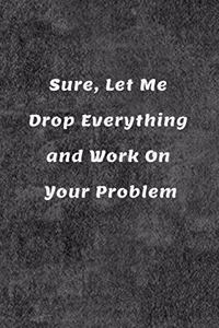 Sure, Let Me Drop Everything and Work On Your Problem