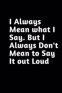I always Mean what I Say. But I always Don't Mean to Say it out Loud