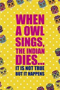 When A Owl Sings, The Indian Dies... It Is Not True But It Happens