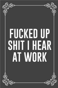 Fucked Up Shit I Hear at Work