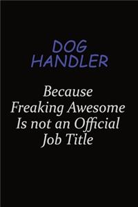 Dog Handler Because Freaking Awesome Is Not An Official Job Title