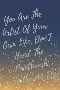 You Are The Artist Of Your Own Life. Don't Hand The Paintbrush To Anyone Else.