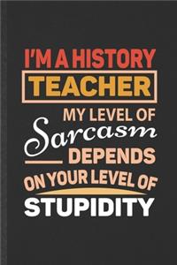 I'm a History Teacher My Level of Sarcasm Depends on Your Level of Stupidity