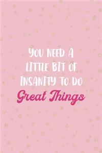 You Need A Little Bit Of Insanity To Do Great Things