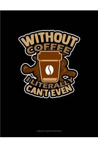 Without Coffee I Literally Can't Even..