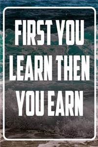 First you Learn then you earn