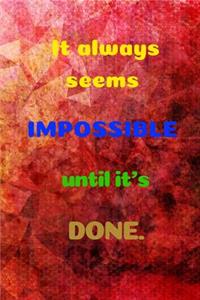 It Always Seems Impossible Until It's Done.