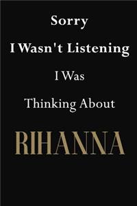 Sorry I Wasn't Listening I Was Thinking About Rihanna