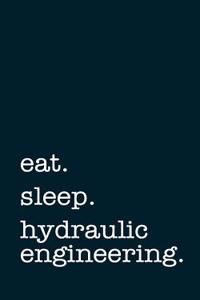 Eat. Sleep. Hydraulic Engineering. - Lined Notebook