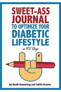Sweet-Ass Journal to Optimize Your Diabetic Lifestyle in 100 Days: Guide & Journal: A Simple Daily Practice to Optimize Your Diabetic Lifestyle Forever - Type 1, Type 2, LADA, MODY, and Prediabetes