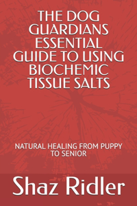 The Dog Guardians Essential Guide To Using Biochemic Tissue Salts