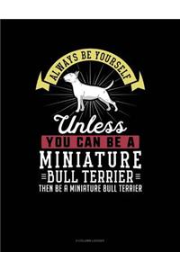 Always Be Yourself Unless You Can Be a Miniature Bull Terrier Then Be a Miniature Bull Terrier