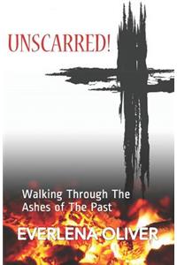 Unscarred!: Walking Through the Ashes of the Past