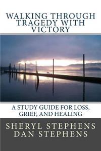 Walking Through Tragedy with Victory: A Study Guide for Loss, Grief, and Healing