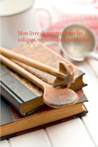 Mon livre de recettes pour les coliques néphrétiques xanthiques