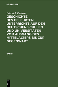 Friedrich Paulsen: Geschichte Des Gelehrten Unterrichts Auf Den Deutschen Schulen Und Universitäten Vom Ausgang Des Mittelalters Bis Zur Gegenwart. Band 1