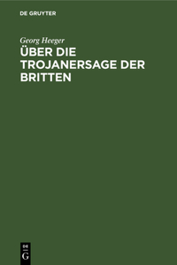 Über Die Trojanersage Der Britten: Inaugural-Dissertation Zur Erlangung Der Philosophischen Doktorwürde an Der Kgl. Ludwigs-Maximilians-Universität Zu München