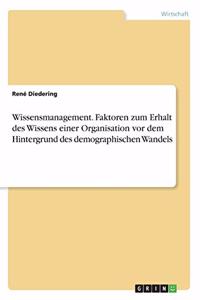 Wissensmanagement. Faktoren zum Erhalt des Wissens einer Organisation vor dem Hintergrund des demographischen Wandels