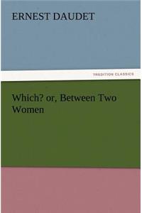 Which? Or, Between Two Women